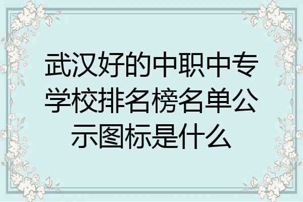 武汉好的中职中专学校排名榜名单公示图标是什么