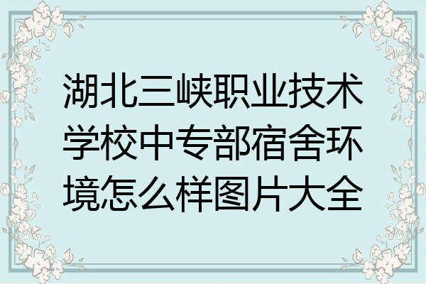 湖北三峡职业技术学校中专部宿舍环境怎么样图片大全
