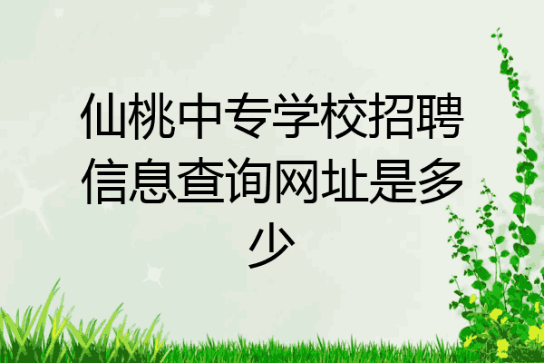 仙桃中专学校招聘信息查询网址是多少