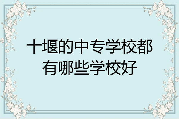十堰的中专学校都有哪些学校好