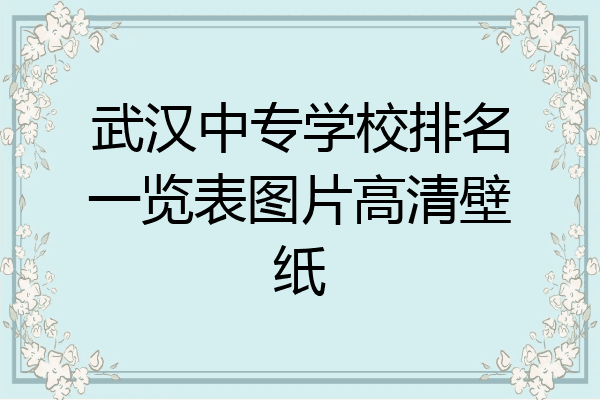 武汉中专学校排名一览表图片高清壁纸