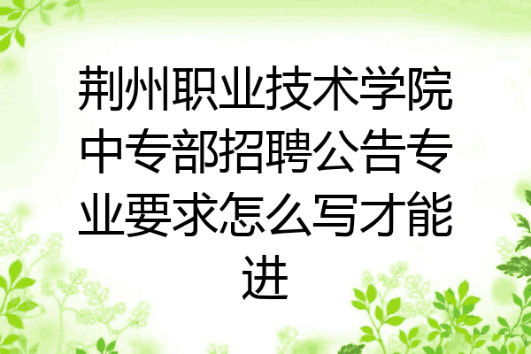 荆州职业技术学院中专部招聘公告专业要求怎么写才能进