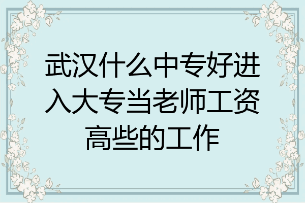 武汉什么中专好进入大专当老师工资高些的工作