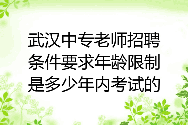 武汉中专老师招聘条件要求年龄限制是多少年内考试的