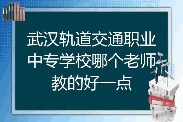武汉轨道交通职业中专学校哪个老师教的好一点