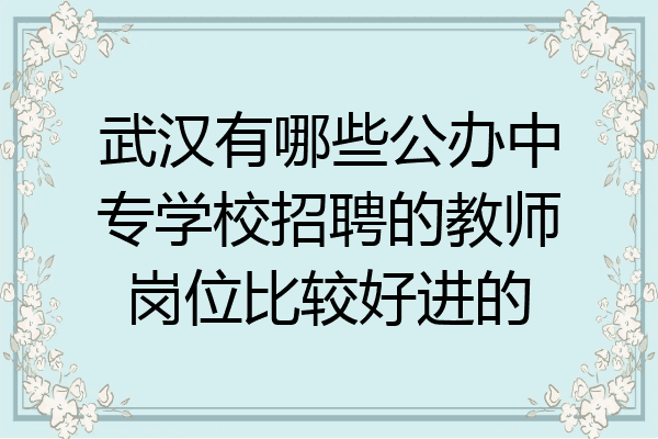 武汉有哪些公办中专学校招聘的教师岗位比较好进的