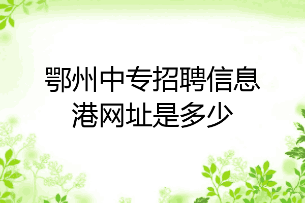 鄂州中专招聘信息港网址是多少
