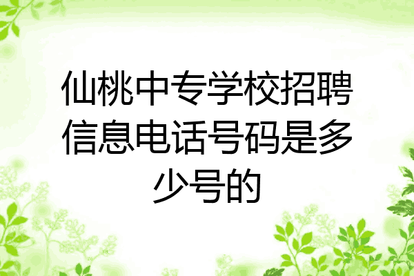 仙桃中专学校招聘信息电话号码是多少号的