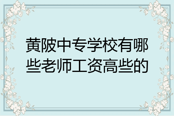 黄陂中专学校有哪些老师工资高些的