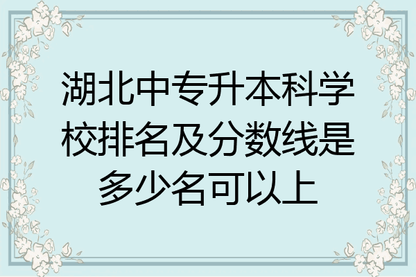 湖北中专升本科学校排名及分数线是多少名可以上