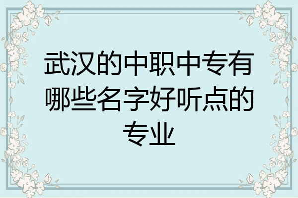武汉的中职中专有哪些名字好听点的专业