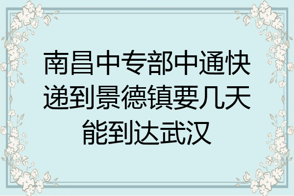 南昌中专部中通快递到景德镇要几天能到达武汉