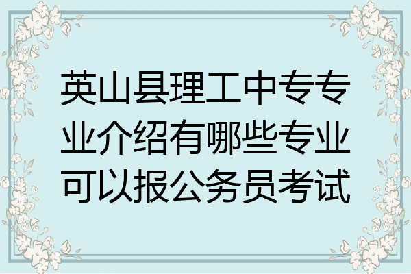 英山县理工中专专业介绍有哪些专业可以报公务员考试