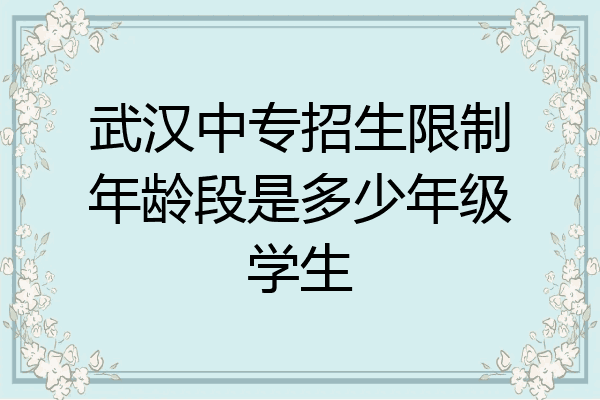 武汉中专招生限制年龄段是多少年级学生