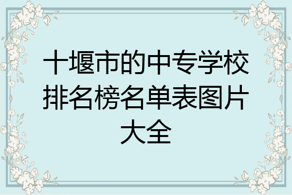 十堰市的中专学校排名榜名单表图片大全
