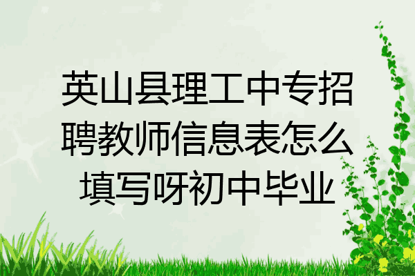 英山县理工中专招聘教师信息表怎么填写呀初中毕业