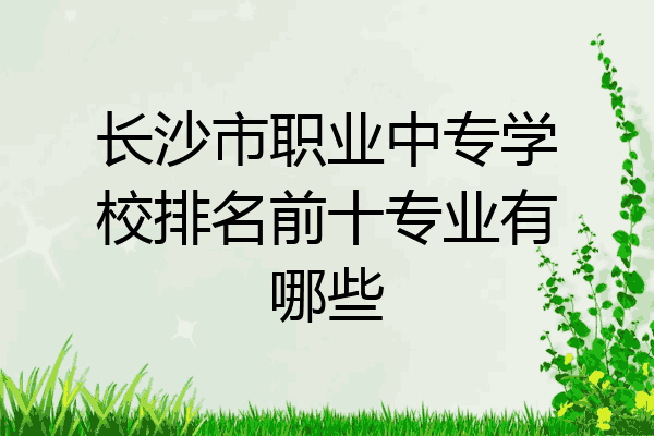 长沙市职业中专学校排名前十专业有哪些