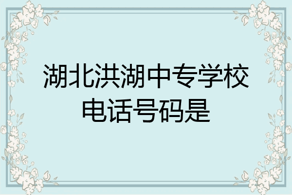 湖北洪湖中专学校电话号码是