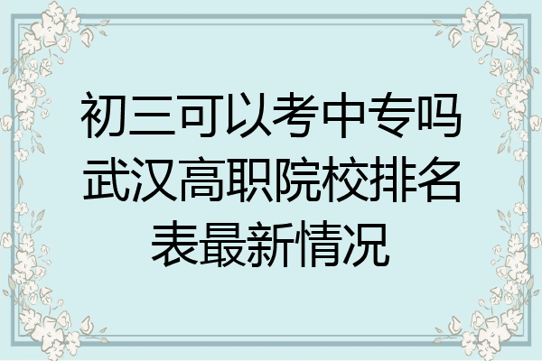 初三可以考中专吗武汉高职院校排名表最新情况