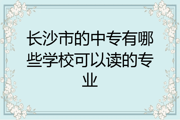 长沙市的中专有哪些学校可以读的专业