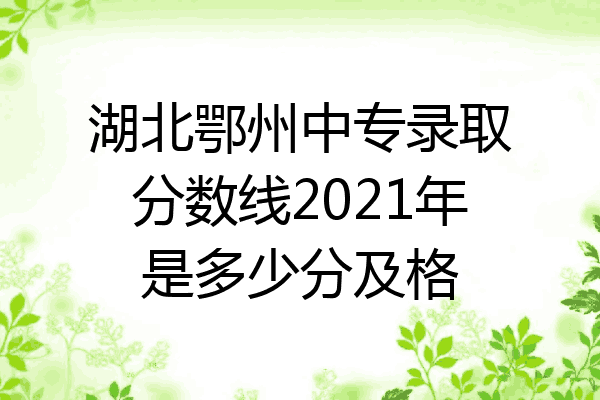 湖北鄂州中专录取分数线2021年是多少分及格
