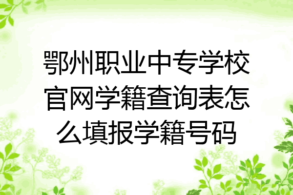 鄂州职业中专学校官网学籍查询表怎么填报学籍号码