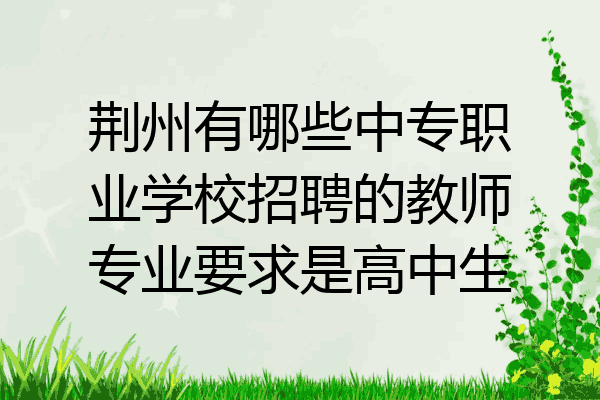 荆州有哪些中专职业学校招聘的教师专业要求是高中生