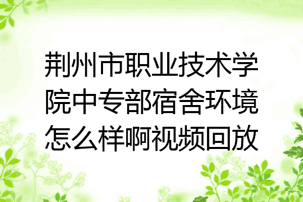 荆州市职业技术学院中专部宿舍环境怎么样啊视频回放