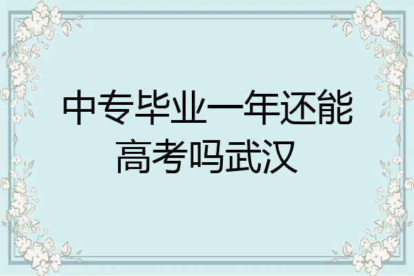 中专毕业一年还能高考吗武汉