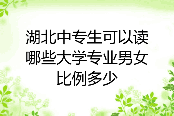 湖北中专生可以读哪些大学专业男女比例多少