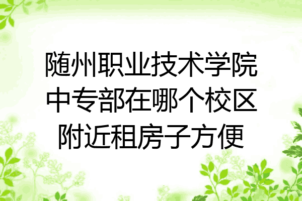 随州职业技术学院中专部在哪个校区附近租房子方便