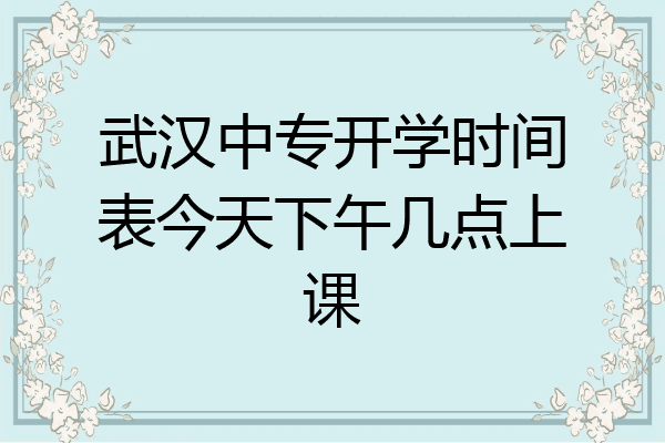 武汉中专开学时间表今天下午几点上课
