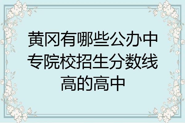 黄冈有哪些公办中专院校招生分数线高的高中