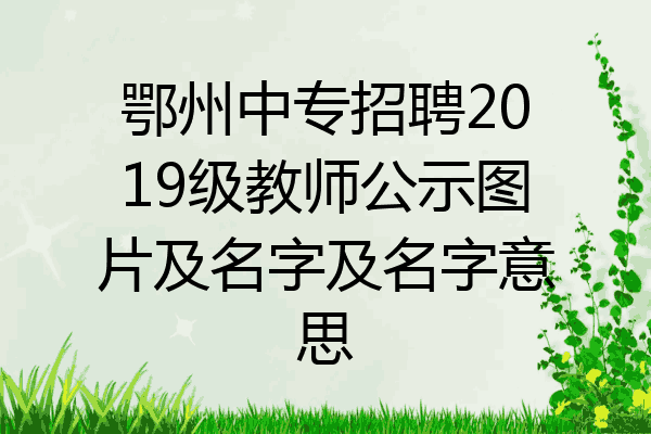 鄂州中专招聘2019级教师公示图片及名字及名字意思