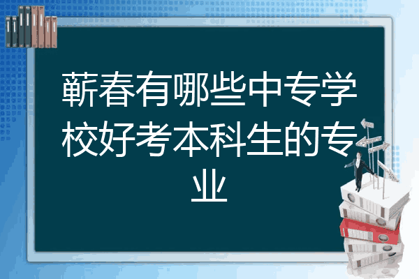蕲春有哪些中专学校好考本科生的专业
