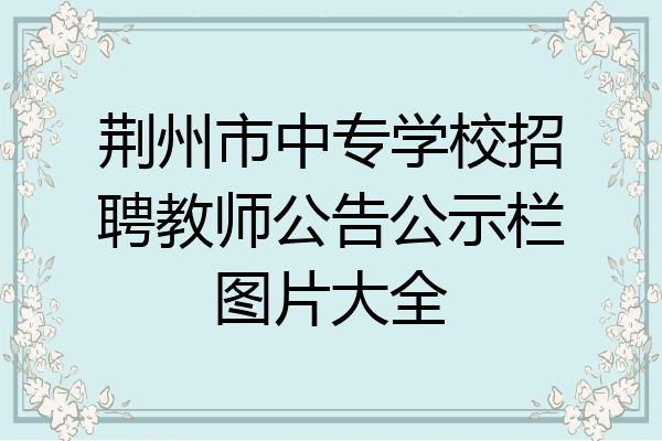 荆州市中专学校招聘教师公告公示栏图片大全