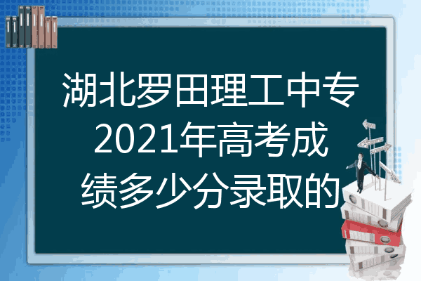 湖北罗田理工中专2021年高考成绩多少分录取的