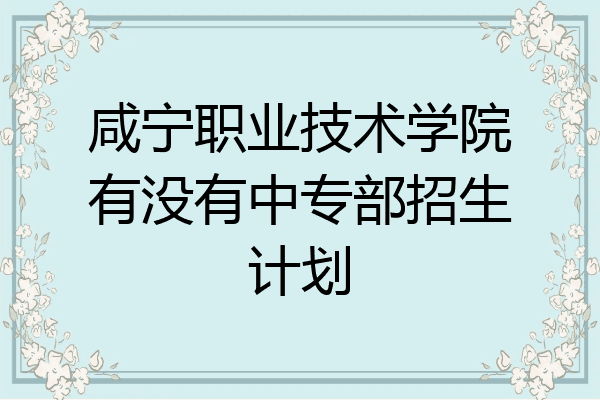 咸宁职业技术学院有没有中专部招生计划