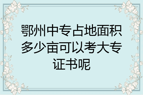 鄂州中专占地面积多少亩可以考大专证书呢