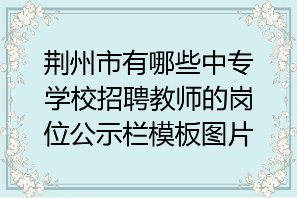 荆州市有哪些中专学校招聘教师的岗位公示栏模板图片