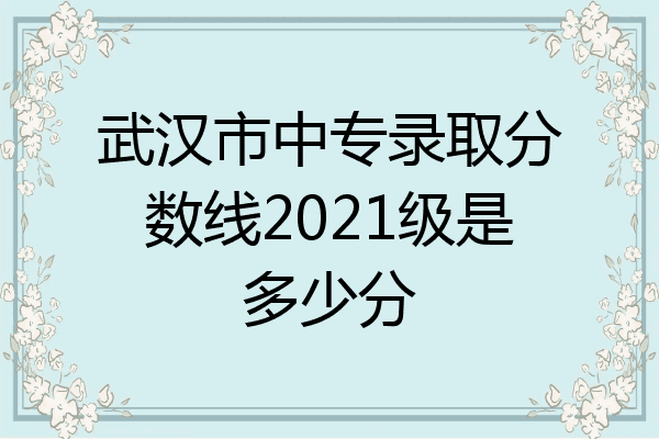 武汉市中专录取分数线2021级是多少分