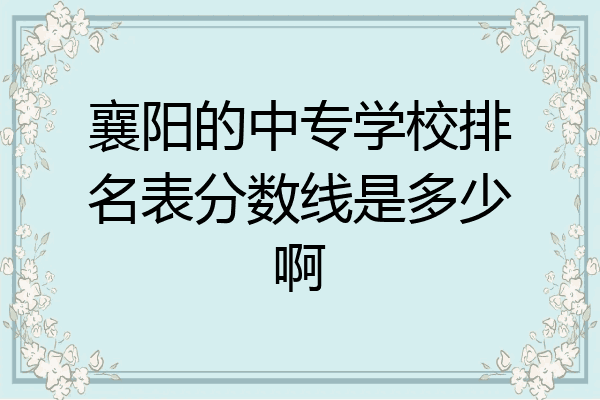 襄阳的中专学校排名表分数线是多少啊