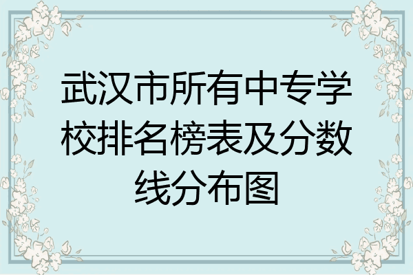 武汉市所有中专学校排名榜表及分数线分布图