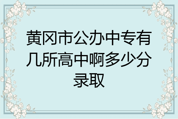 黄冈市公办中专有几所高中啊多少分录取