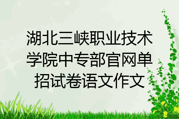 湖北三峡职业技术学院中专部官网单招试卷语文作文