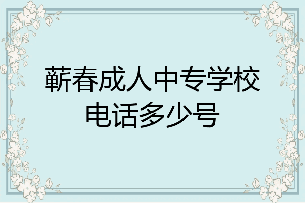蕲春成人中专学校电话多少号