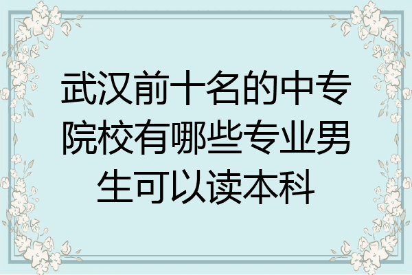 武汉前十名的中专院校有哪些专业男生可以读本科
