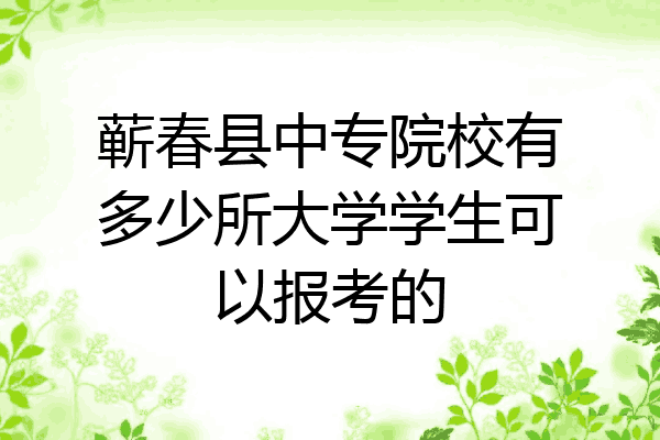 蕲春县中专院校有多少所大学学生可以报考的