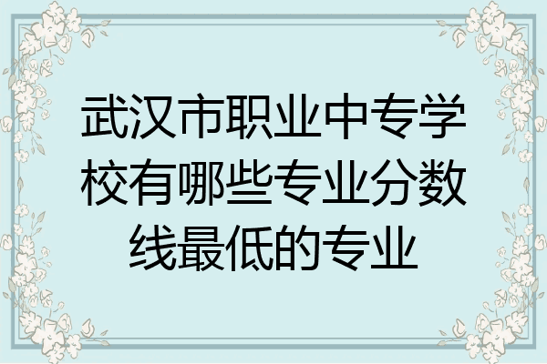 武汉市职业中专学校有哪些专业分数线最低的专业