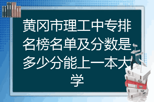 黄冈市理工中专排名榜名单及分数是多少分能上一本大学